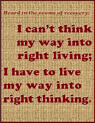 I can't think my way into right living; I have to live my way into right thinking. #Life #Thoughts #Recovery